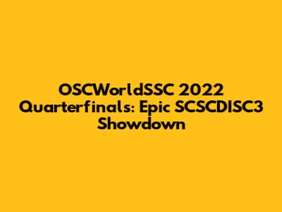 OSCWorldSSC 2022 Quarterfinals: Epic SCSCDISC3 Showdown