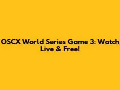 OSCX World Series Game 3: Watch Live & Free!