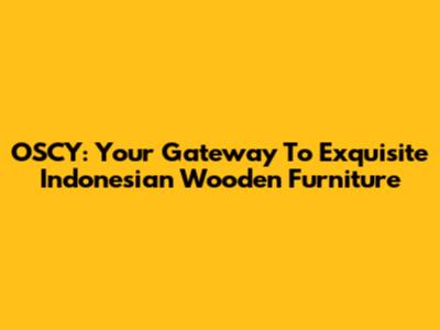OSCY: Your Gateway To Exquisite Indonesian Wooden Furniture