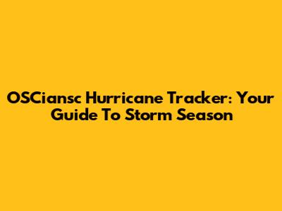 OSCiansc Hurricane Tracker: Your Guide To Storm Season