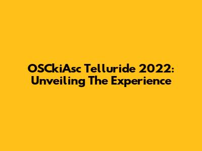 OSCkiAsc Telluride 2022: Unveiling The Experience