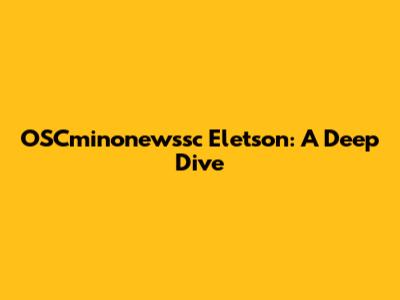 OSCminonewssc Eletson: A Deep Dive