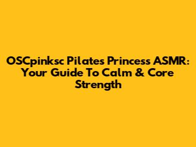 OSCpinksc Pilates Princess ASMR: Your Guide To Calm & Core Strength