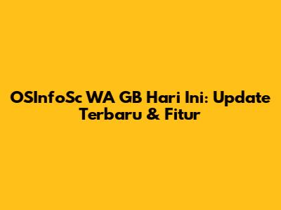 OSInfoSc WA GB Hari Ini: Update Terbaru & Fitur