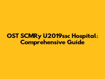 OST SCMRy U2019ssc Hospital: Comprehensive Guide