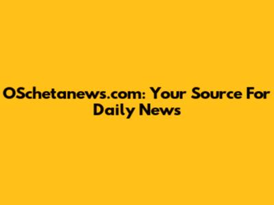 OSchetanews.com: Your Source For Daily News