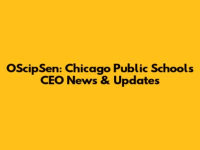 OScipSen: Chicago Public Schools CEO News & Updates
