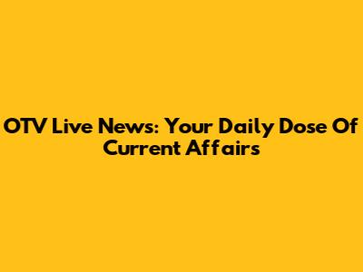 OTV Live News: Your Daily Dose Of Current Affairs