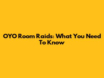 OYO Room Raids: What You Need To Know