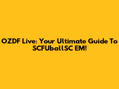 OZDF Live: Your Ultimate Guide To SCFUballSC EM!