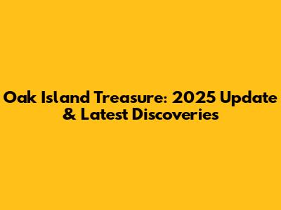 Oak Island Treasure: 2025 Update & Latest Discoveries