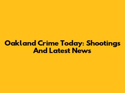 Oakland Crime Today: Shootings And Latest News