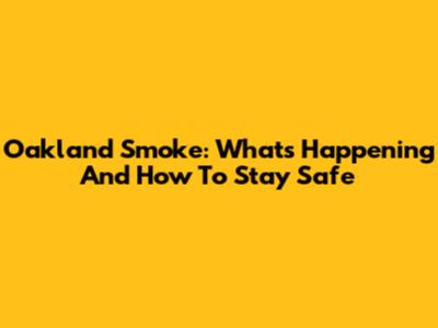 Oakland Smoke: What's Happening And How To Stay Safe