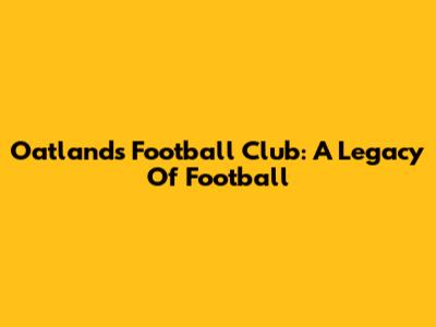 Oatlands Football Club: A Legacy Of Football