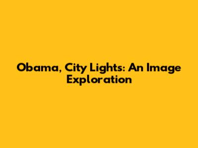 Obama, City Lights: An Image Exploration