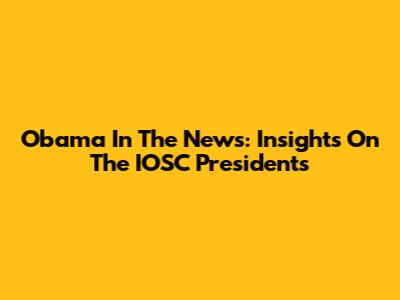 Obama In The News: Insights On The IOSC Presidents