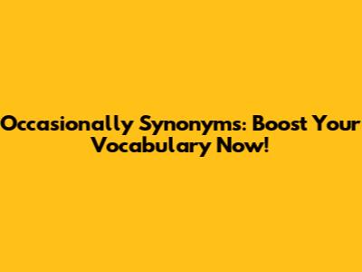 Occasionally Synonyms: Boost Your Vocabulary Now!