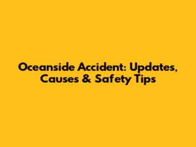 Oceanside Accident: Updates, Causes & Safety Tips
