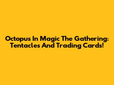 Octopus In Magic The Gathering: Tentacles And Trading Cards!