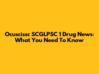 Ocuscissc SCGLPSC 1 Drug News: What You Need To Know