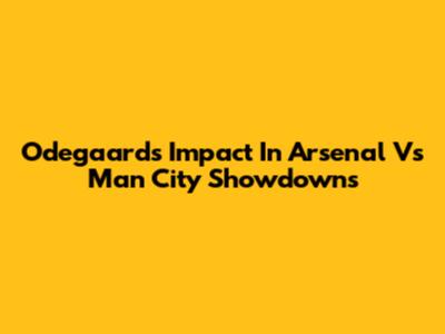 Odegaard's Impact In Arsenal Vs Man City Showdowns