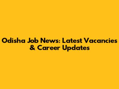 Odisha Job News: Latest Vacancies & Career Updates