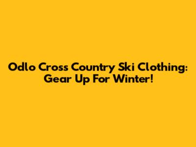 Odlo Cross Country Ski Clothing: Gear Up For Winter!