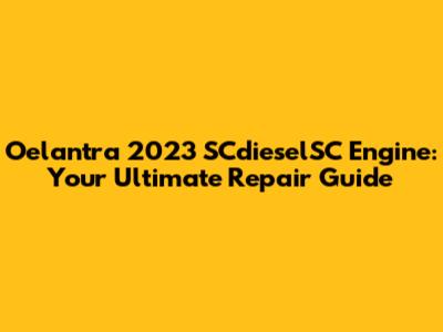 Oelantra 2023 SCdieselSC Engine: Your Ultimate Repair Guide