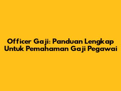 Officer Gaji: Panduan Lengkap Untuk Pemahaman Gaji Pegawai