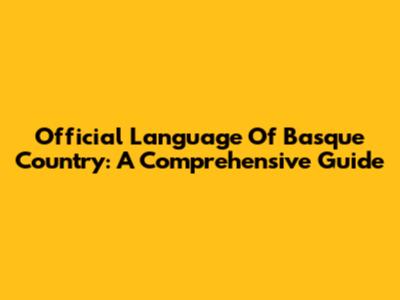 Official Language Of Basque Country: A Comprehensive Guide