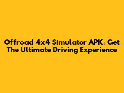 Offroad 4x4 Simulator APK: Get The Ultimate Driving Experience