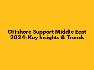 Offshore Support Middle East 2024: Key Insights & Trends