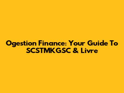 Ogestion Finance: Your Guide To SCSTMKGSC & Livre