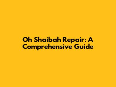 Oh Shaibah Repair: A Comprehensive Guide