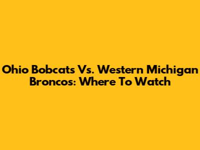Ohio Bobcats Vs. Western Michigan Broncos: Where To Watch