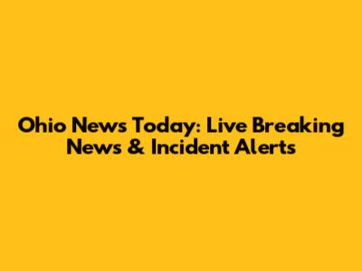 Ohio News Today: Live Breaking News & Incident Alerts