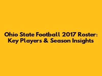 Ohio State Football 2017 Roster: Key Players & Season Insights