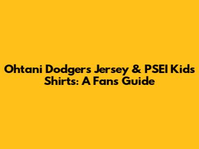 Ohtani Dodgers Jersey & PSEI Kids Shirts: A Fan's Guide