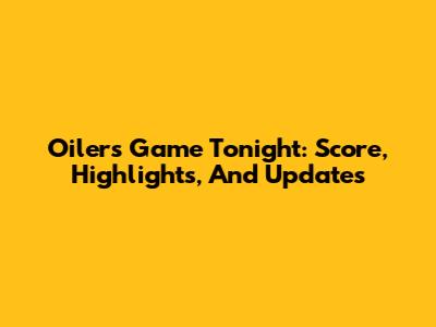 Oilers Game Tonight: Score, Highlights, And Updates