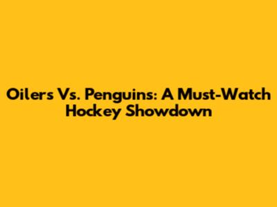 Oilers Vs. Penguins: A Must-Watch Hockey Showdown