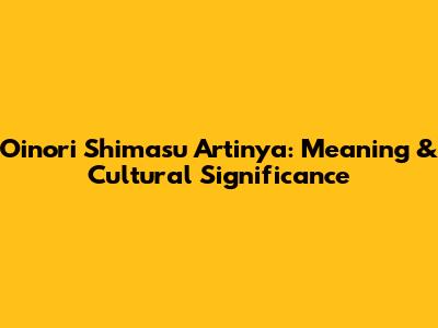 Oinori Shimasu Artinya: Meaning & Cultural Significance