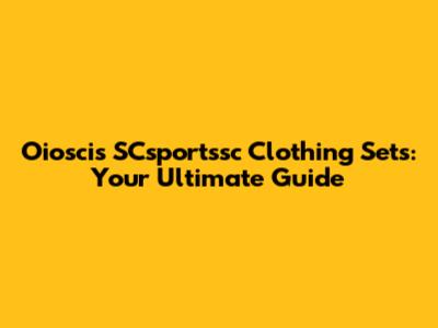 Oioscis SCsportssc Clothing Sets: Your Ultimate Guide