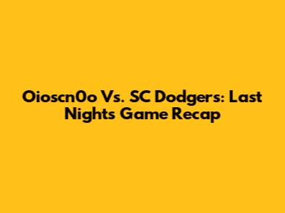 Oioscn0o Vs. SC Dodgers: Last Night's Game Recap
