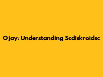 Ojay: Understanding Scdiskroidsc