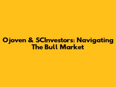 Ojoven & SCInvestors: Navigating The Bull Market
