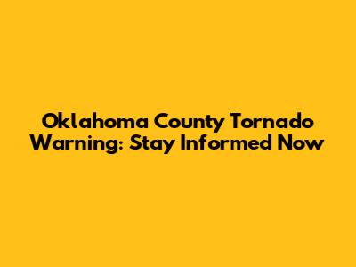 Oklahoma County Tornado Warning: Stay Informed Now