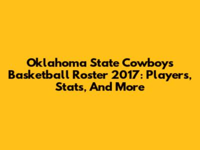 Oklahoma State Cowboys Basketball Roster 2017: Players, Stats, And More