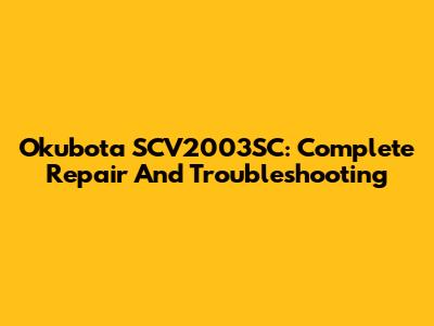 Okubota SCV2003SC: Complete Repair And Troubleshooting