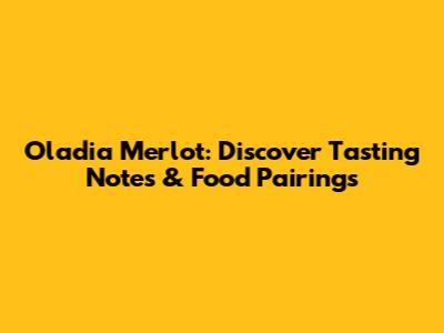 Oladia Merlot: Discover Tasting Notes & Food Pairings