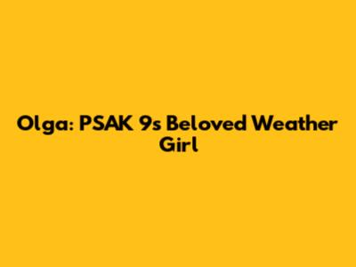 Olga: PSAK 9's Beloved Weather Girl